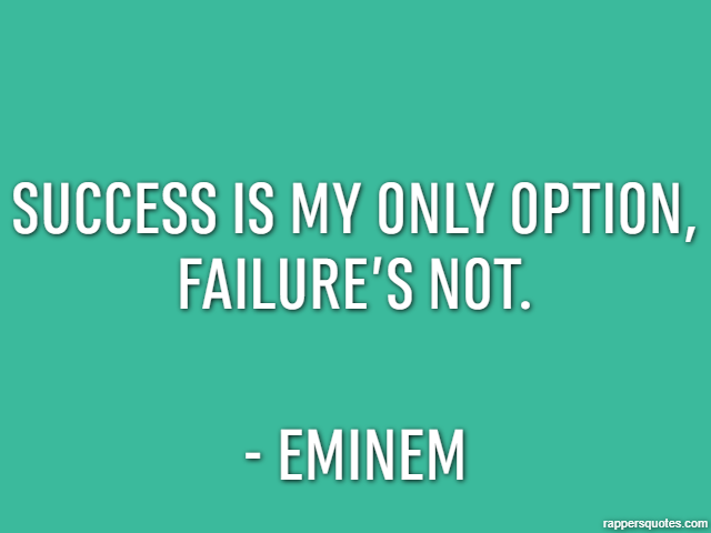 Success is my only option, failure’s not. - Eminem