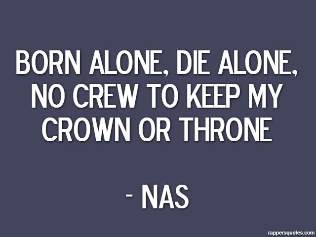 Born Alone, Die Alone, no crew to keep my crown or throne - Nas