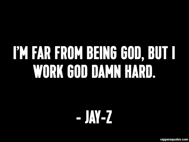 I’m far from being god, but I work god damn hard. - Jay-Z