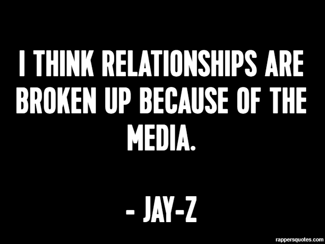 I think relationships are broken up because of the media. - Jay-Z