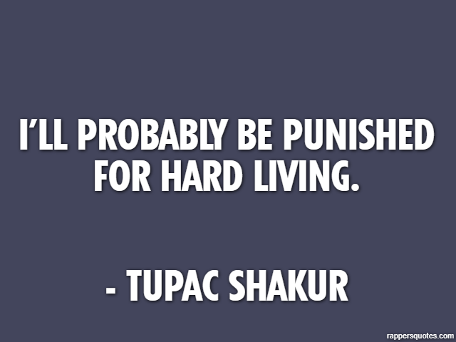 I’ll probably be punished for hard living. - Tupac Shakur