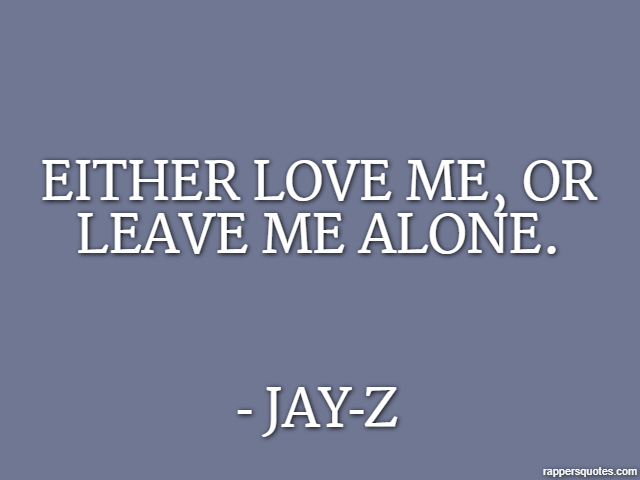 Either love me, or leave me alone. - Jay-Z