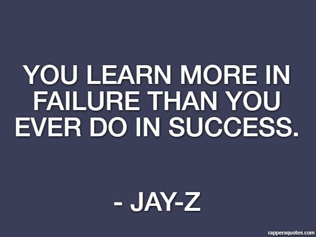 You learn more in failure than you ever do in success. - Jay-Z