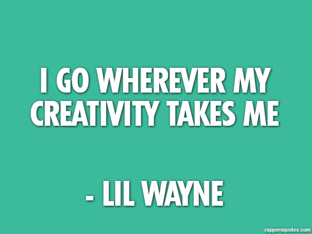 I go wherever my creativity takes me - Lil Wayne