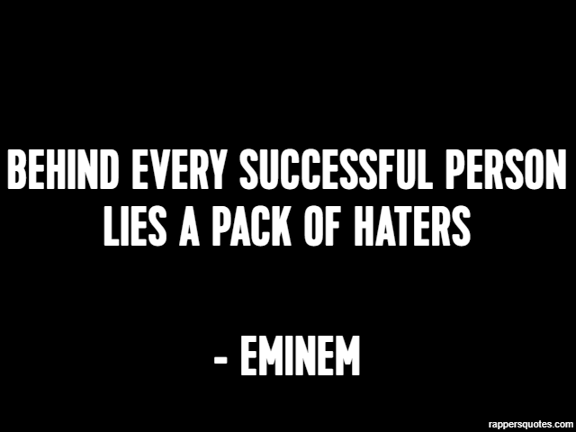 Behind every successful person lies a pack of haters - Eminem