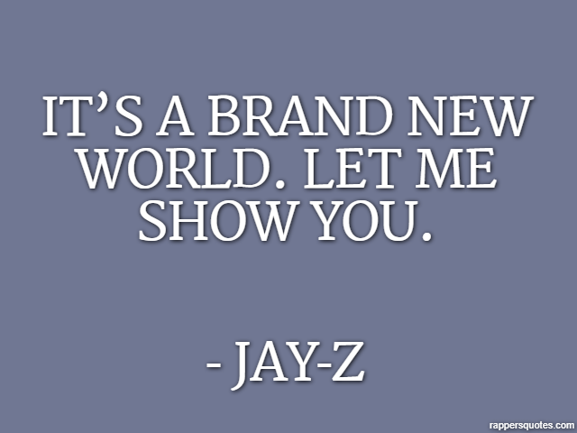 It’s a brand new world. Let me show you. - Jay-Z
