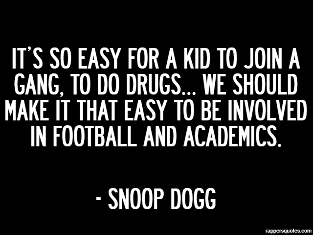 It’s so easy for a kid to join a gang, to do drugs… we should make it that easy to be involved in football and academics. - Snoop Dogg