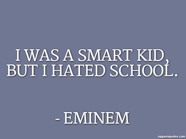 I was a smart kid, but I hated school. - Eminem