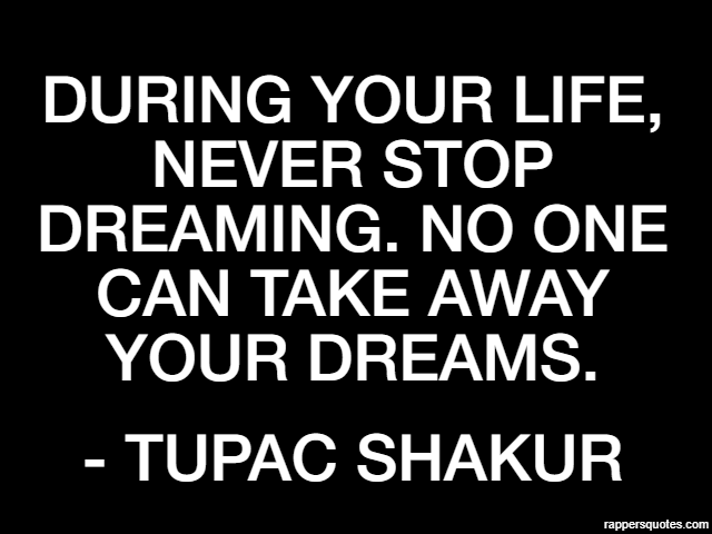 During your life, never stop dreaming. No one can take away your dreams. - Tupac Shakur