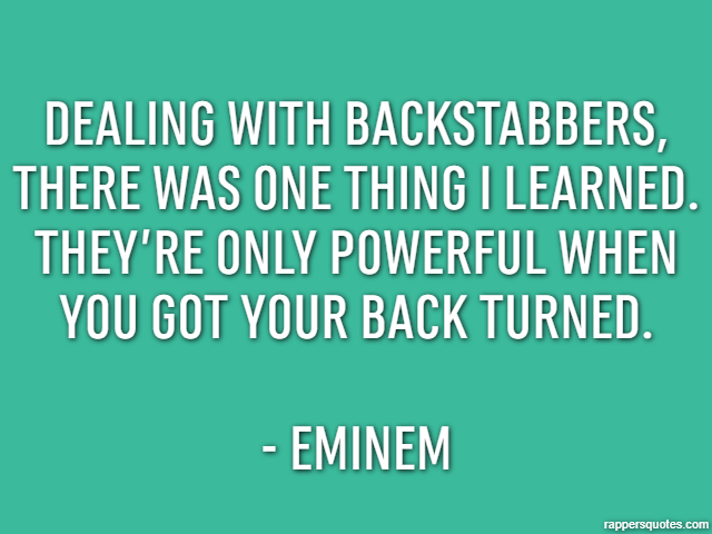 Dealing with backstabbers, there was one thing I learned. They’re only powerful when you got your back turned. - Eminem