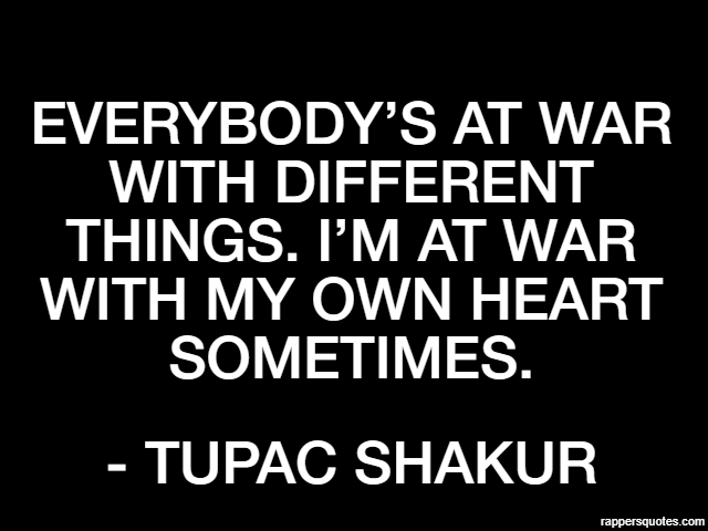 Everybody’s at war with different things. I’m at war with my own heart sometimes. - Tupac Shakur
