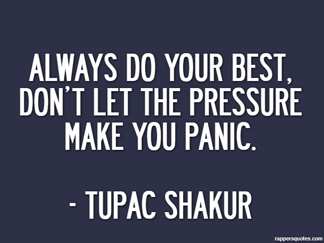 Always do your best, don’t let the pressure make you panic. - Tupac Shakur