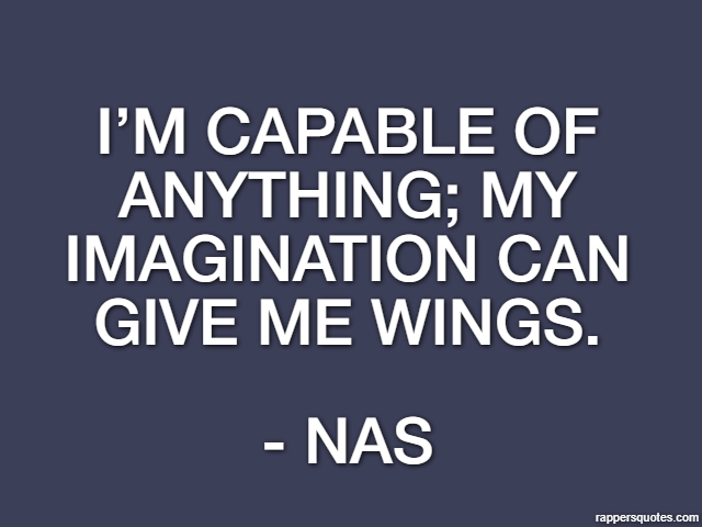 I’m capable of anything; my imagination can give me wings. - Nas