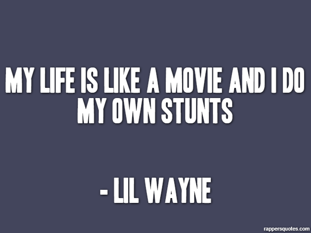 My life is like a movie and I do my own stunts - Lil Wayne