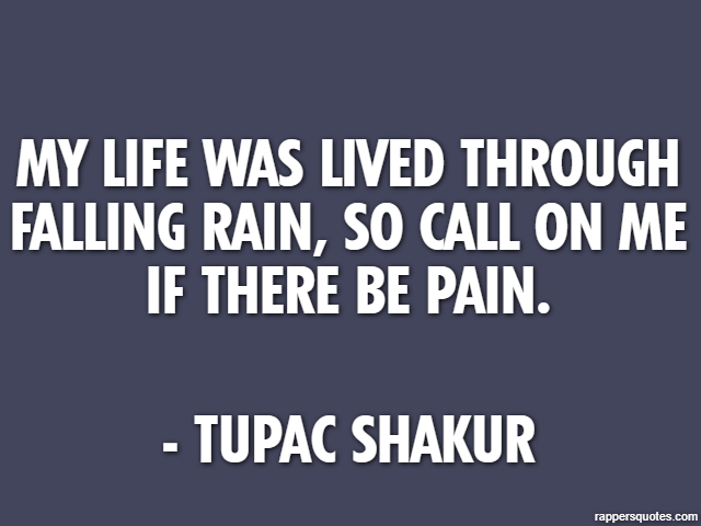 My life was lived through falling rain, so call on me if there be pain. - Tupac Shakur