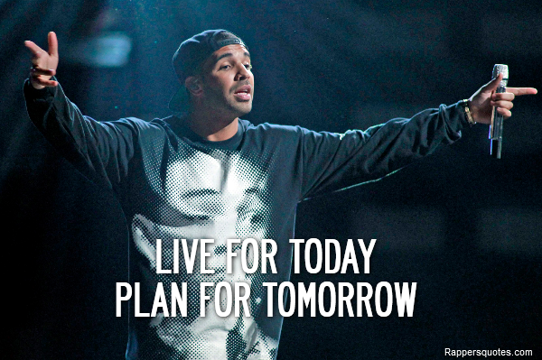  Live for today
Plan for tomorrow