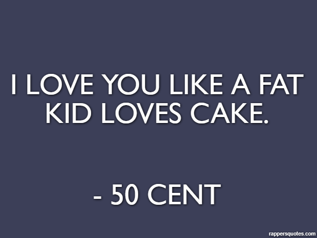 I love you like a fat kid loves cake. - 50 Cent