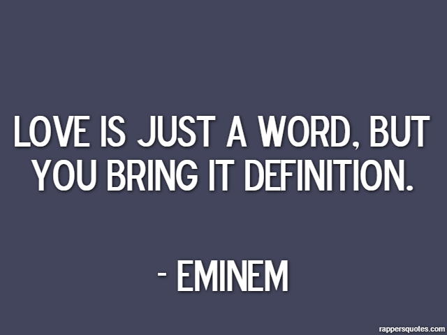 Love is just a word, but you bring it definition. - Eminem