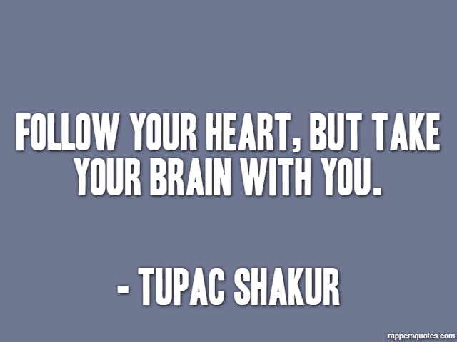 Follow your heart, but take your brain with you. - Tupac Shakur