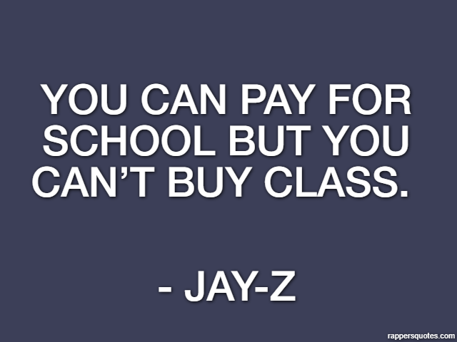 You can pay for school but you can’t buy class.  - Jay-Z