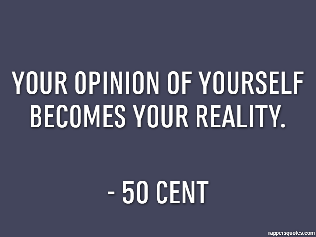 Your opinion of yourself becomes your reality. - 50 Cent